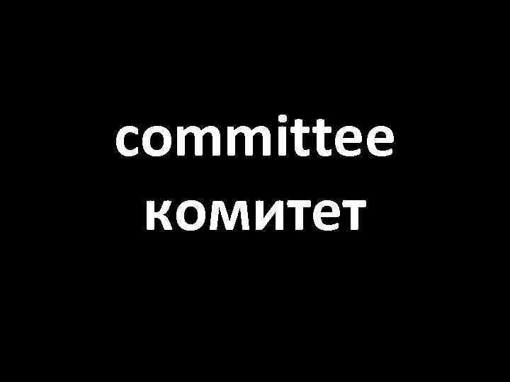 committee комитет 