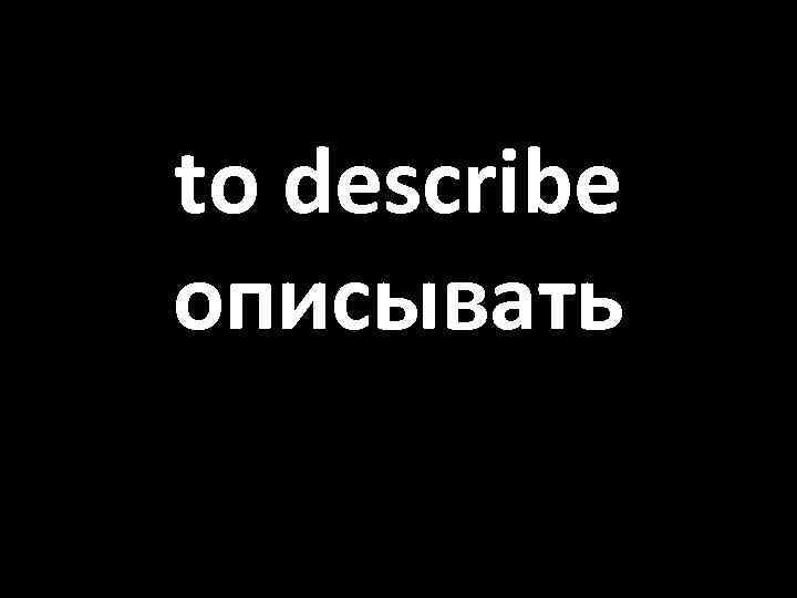 to describe описывать 