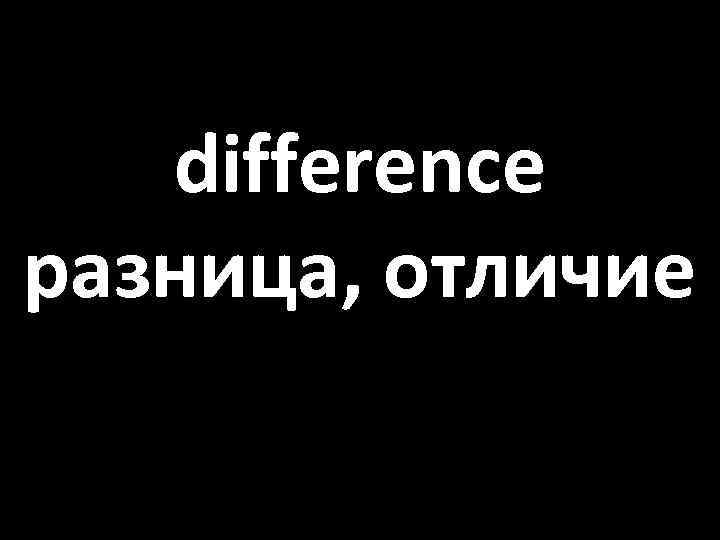 difference разница, отличие 