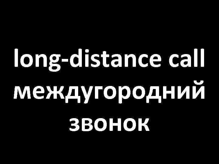 long-distance call междугородний звонок 