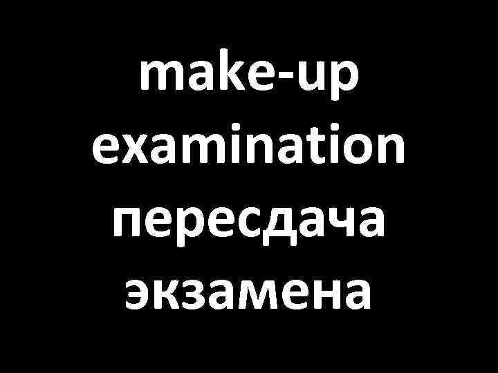 make-up examination пересдача экзамена 