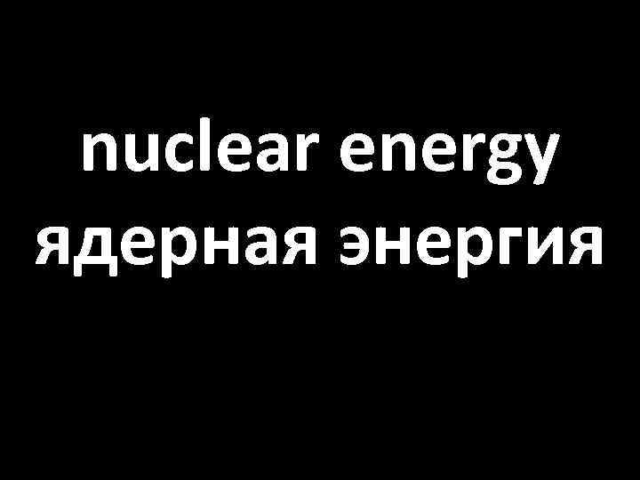 nuclear energy ядерная энергия 
