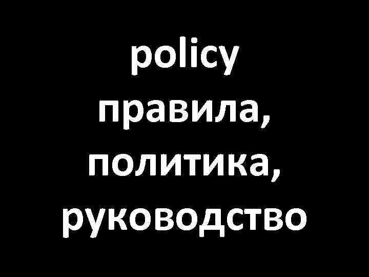 policy правила, политика, руководство 