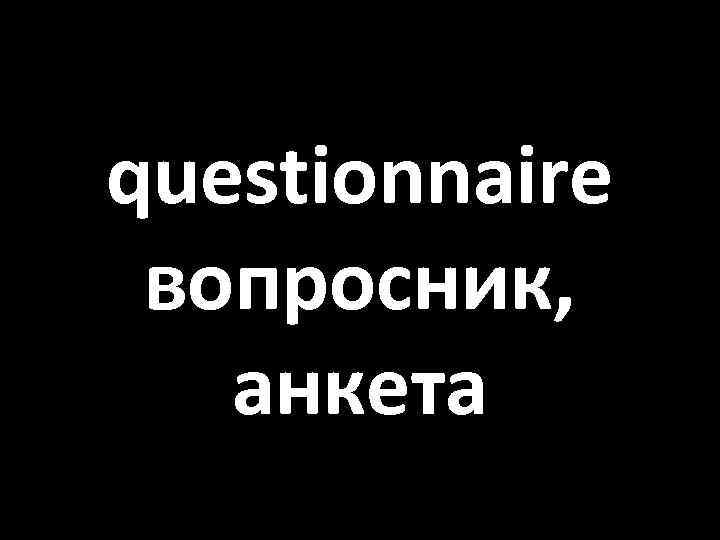 questionnaire вопросник, анкета 