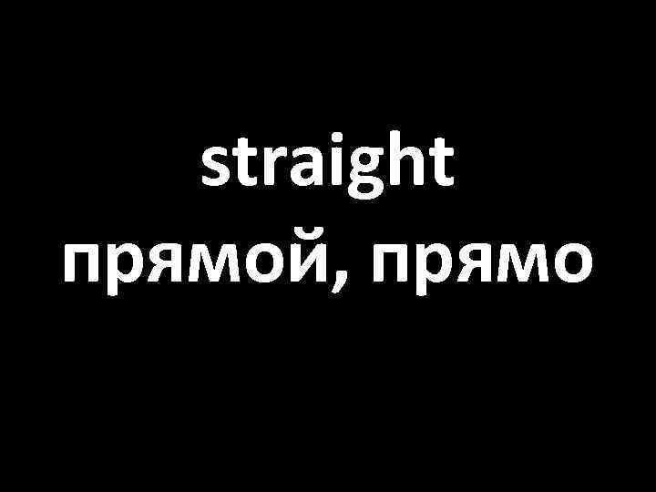 straight прямой, прямо 