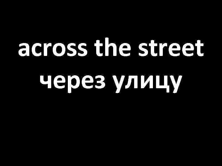 across the street через улицу 