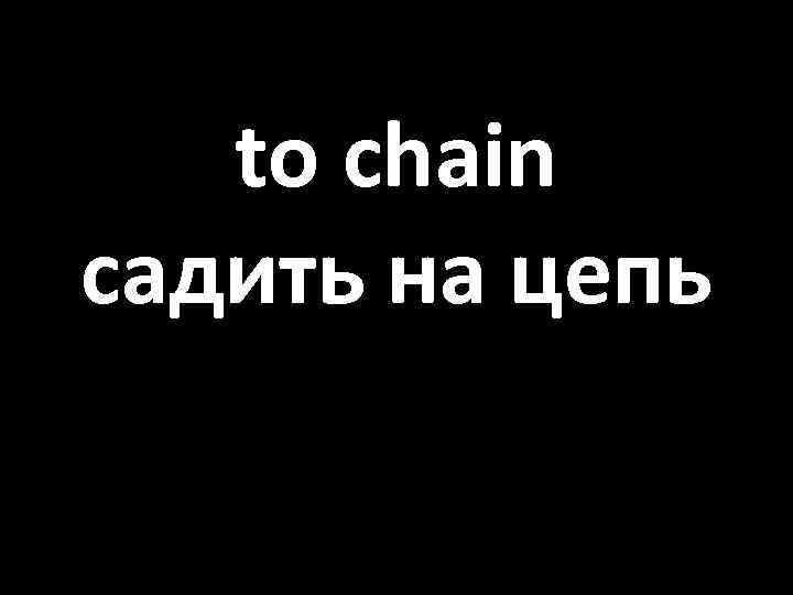 to chain садить на цепь 