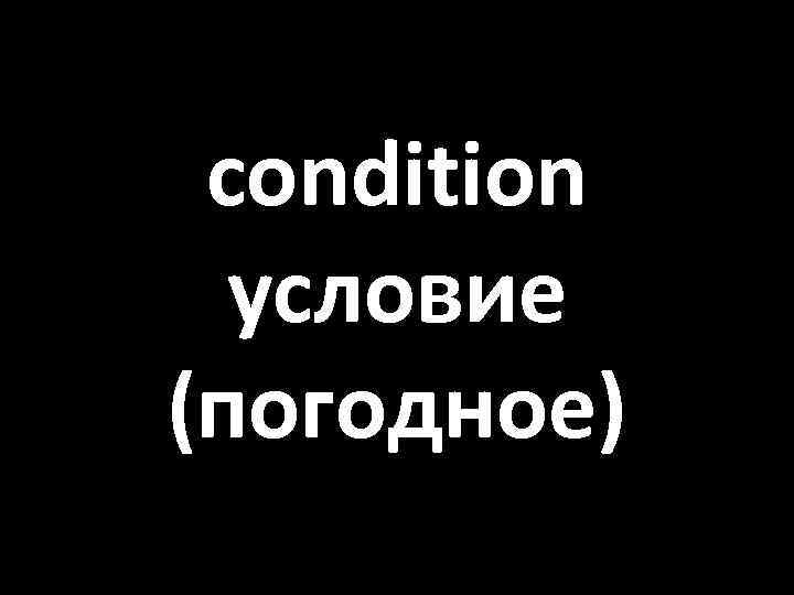 condition условие (погодное) 