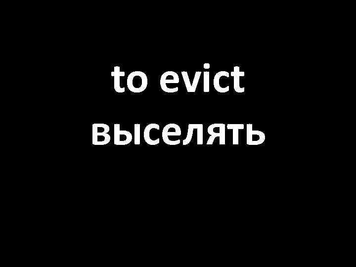 to evict выселять 