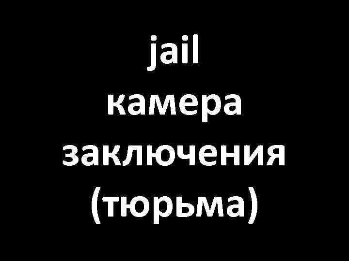 jail камера заключения (тюрьма) 