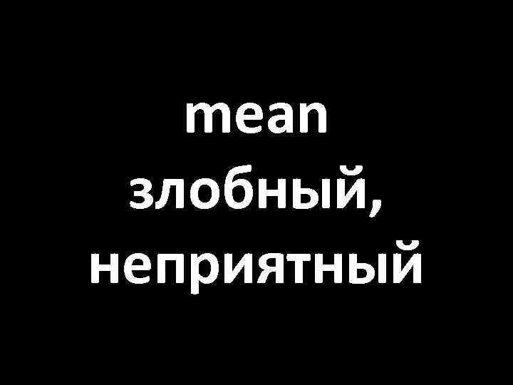 mean злобный, неприятный 