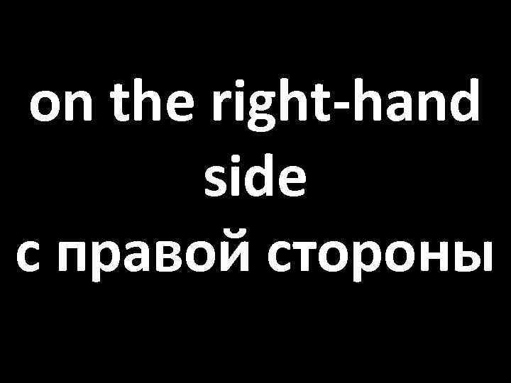 on the right-hand side с правой стороны 