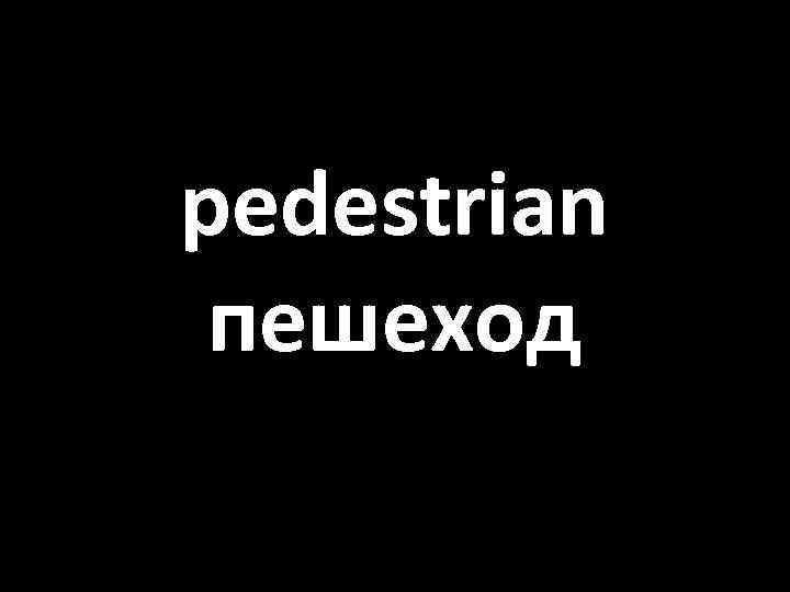 pedestrian пешеход 