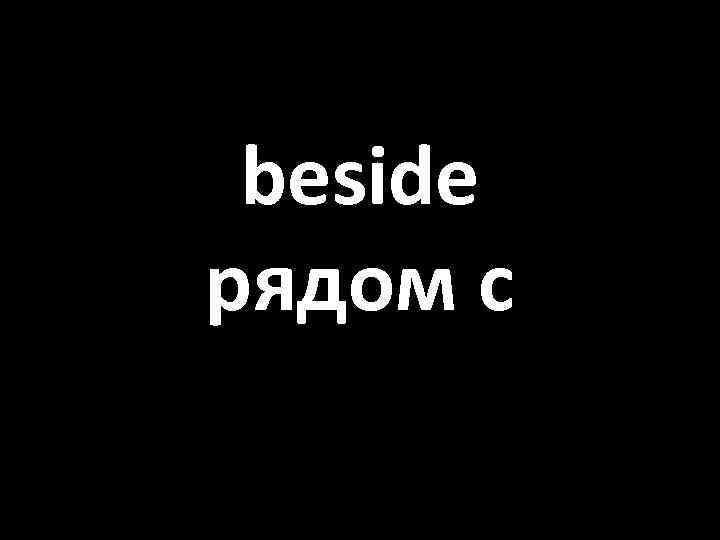 beside рядом с 