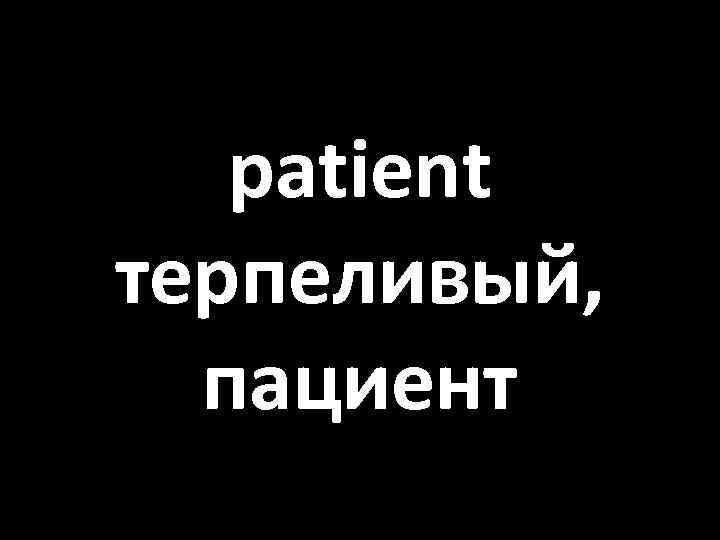 patient терпеливый, пациент 