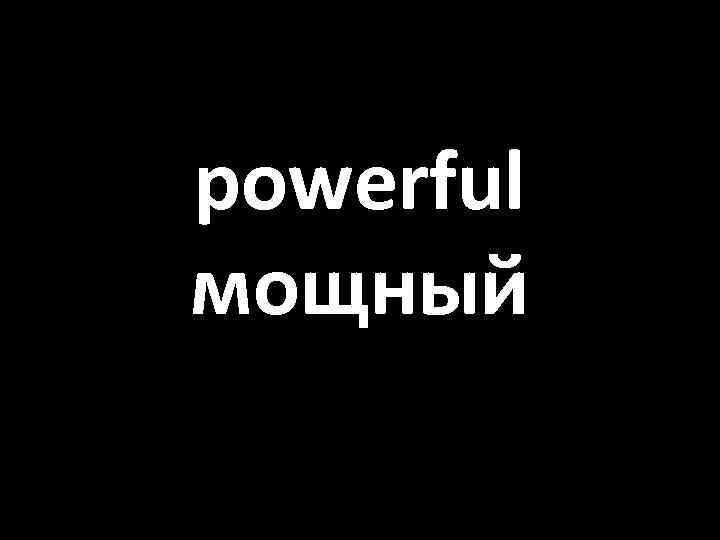 powerful мощный 