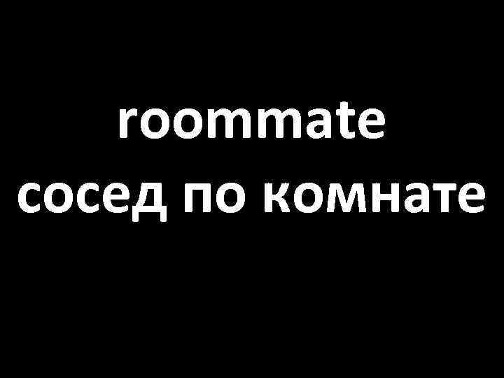 roommate сосед по комнате 