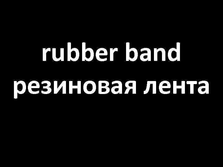 rubber band резиновая лента 