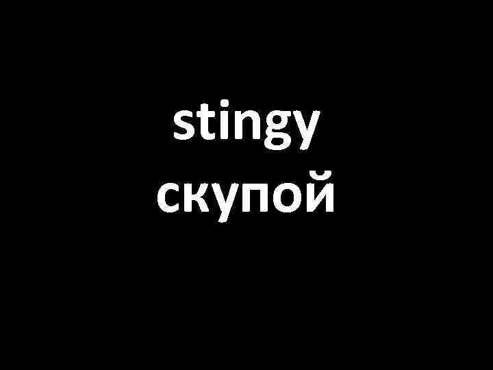 stingy скупой 