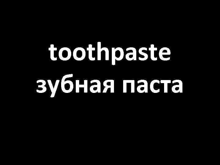 toothpaste зубная паста 