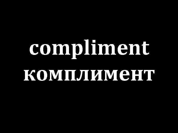 compliment комплимент 