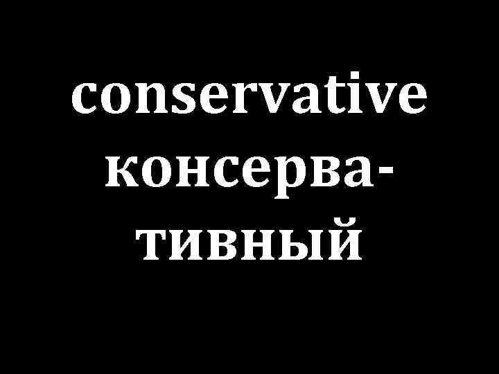conservative консервативный 