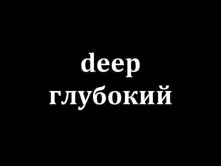 deep глубокий 