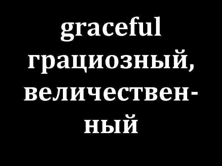 graceful грациозный, величественный 