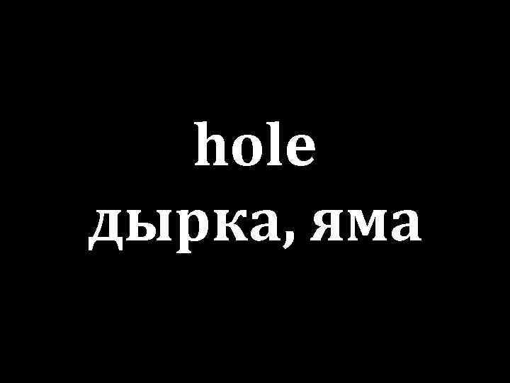 hole дырка, яма 