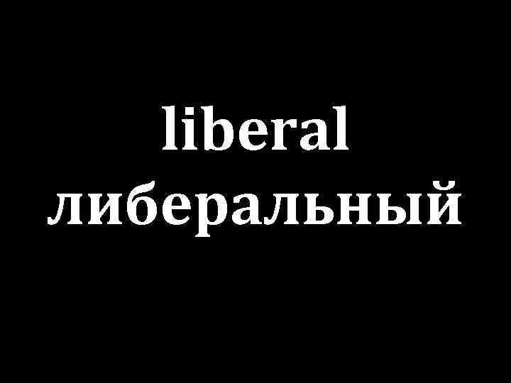 liberal либеральный 