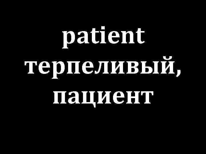 patient терпеливый, пациент 