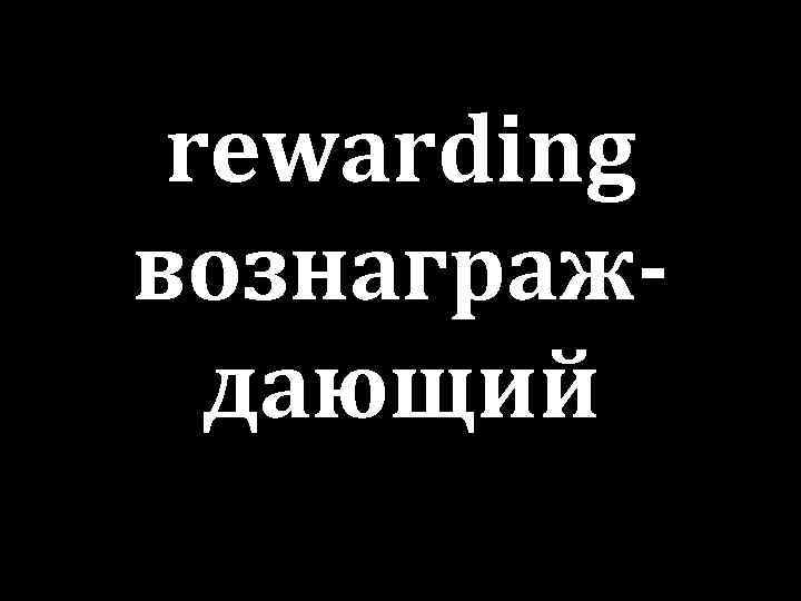 rewarding вознаграждающий 