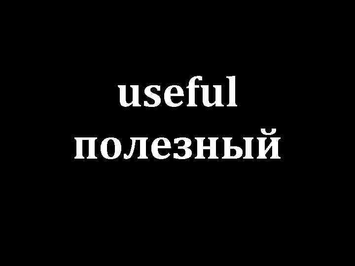 useful полезный 