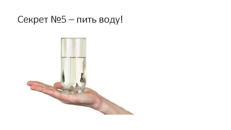 Секрет № 5 – пить воду! 