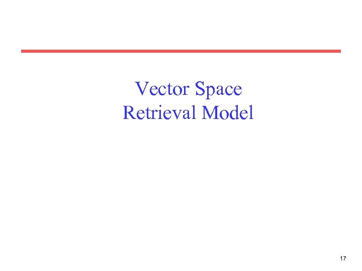 Vector Space Retrieval Model 17 