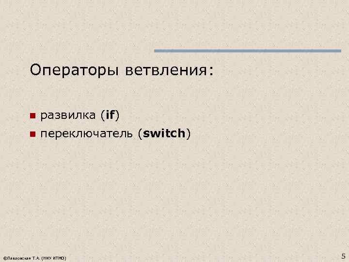 Операторы ветвления: n развилка (if) n переключатель (switch) ©Павловская Т. А. (НИУ ИТМО) 5