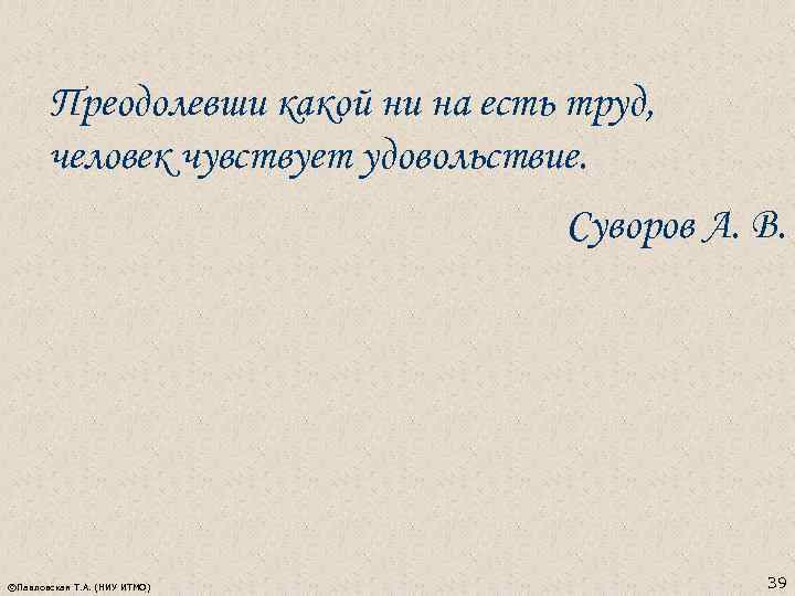 Преодолевши какой ни на есть труд, человек чувствует удовольствие. Суворов А. В. ©Павловская Т.