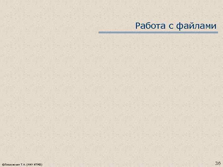 Работа с файлами ©Павловская Т. А. (НИУ ИТМО) 36 