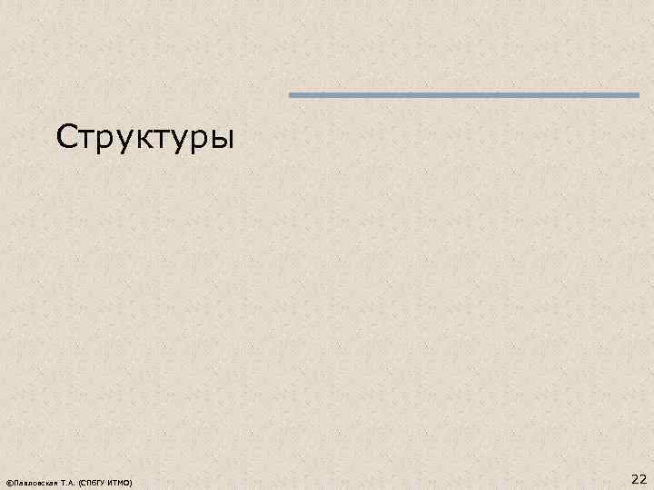 Структуры ©Павловская Т. А. (СПб. ГУ ИТМО) 22 