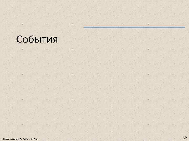 События ©Павловская Т. А. (СПб. ГУ ИТМО) 37 