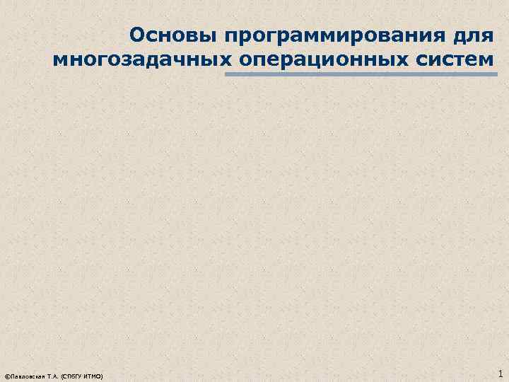 Основы программирования для многозадачных операционных систем ©Павловская Т. А. (СПб. ГУ ИТМО) 1 