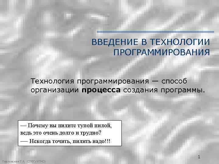 ВВЕДЕНИЕ В ТЕХНОЛОГИИ ПРОГРАММИРОВАНИЯ Технология программирования — способ организации процесса создания программы. — Почему