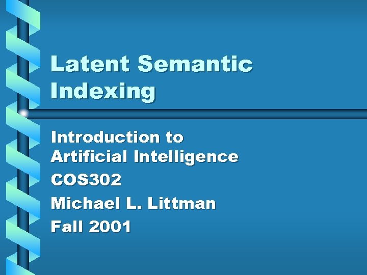 Latent Semantic Indexing Introduction to Artificial Intelligence COS 302 Michael L. Littman Fall 2001