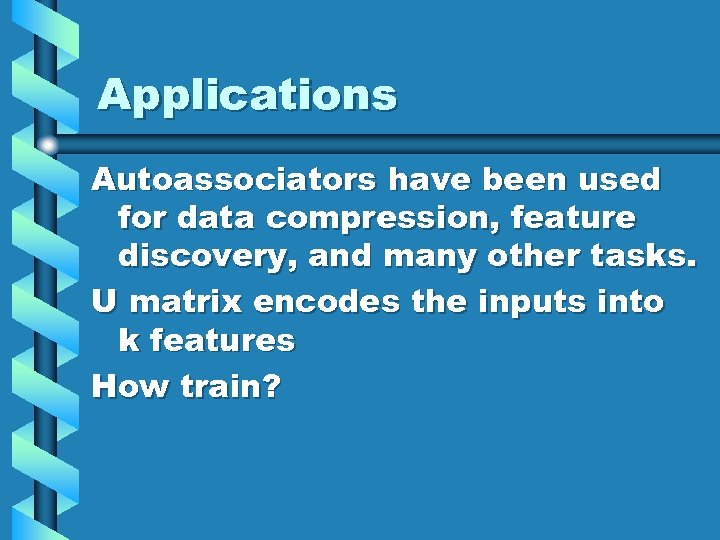 Applications Autoassociators have been used for data compression, feature discovery, and many other tasks.