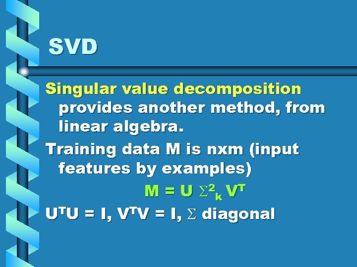 SVD Singular value decomposition provides another method, from linear algebra. Training data M is