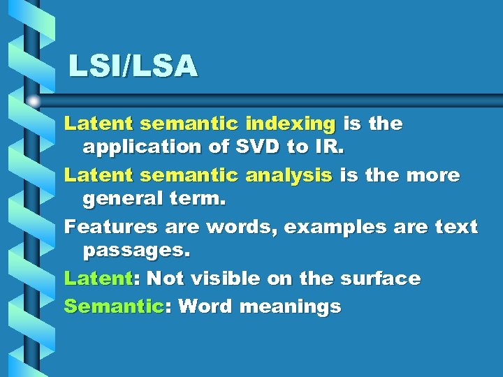 LSI/LSA Latent semantic indexing is the application of SVD to IR. Latent semantic analysis