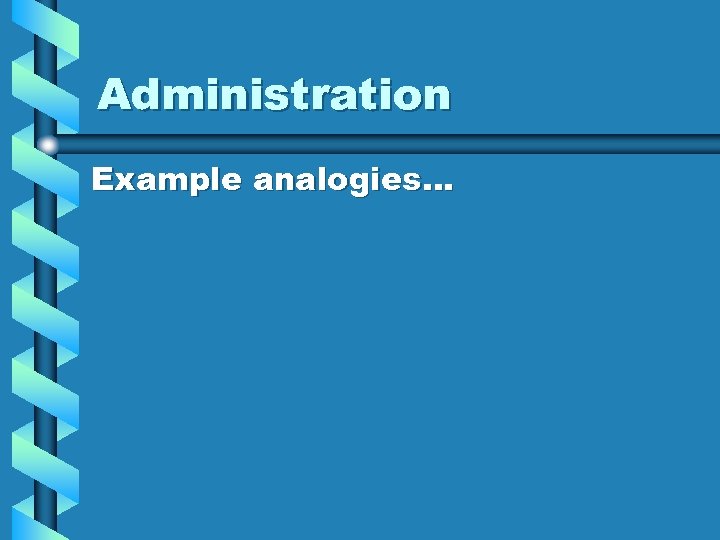 Administration Example analogies… 