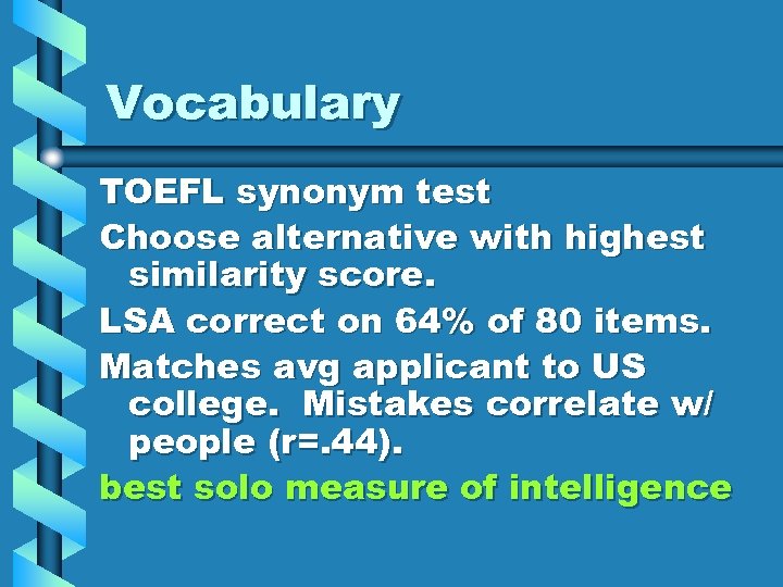 Vocabulary TOEFL synonym test Choose alternative with highest similarity score. LSA correct on 64%