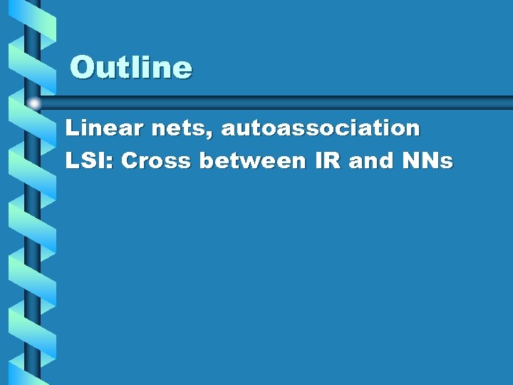 Outline Linear nets, autoassociation LSI: Cross between IR and NNs 