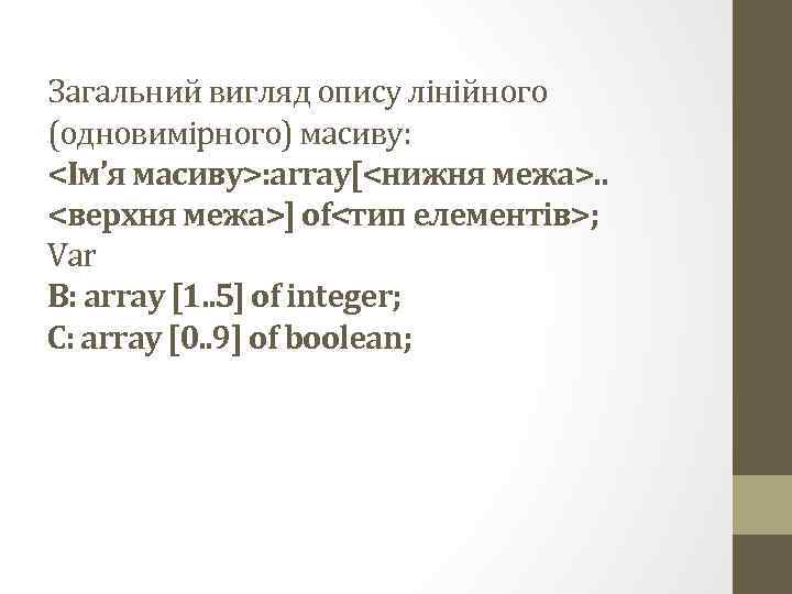 Загальний вигляд опису лінійного (одновимірного) масиву: <Ім’я масиву>: array[<нижня межа>. . <верхня межа>] of<тип